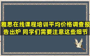 雅思在线课程培训平均价格调查报告出炉 同学们需要注意这些细节！